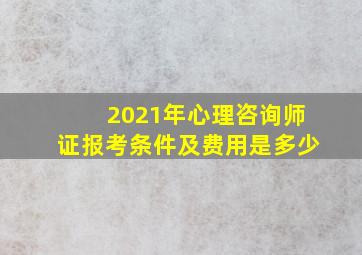 2021年心理咨询师证报考条件及费用是多少