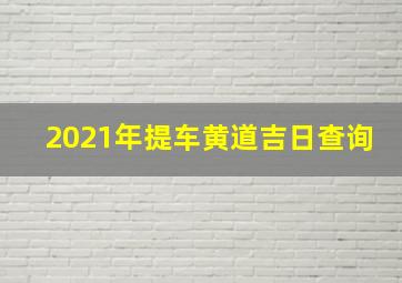 2021年提车黄道吉日查询