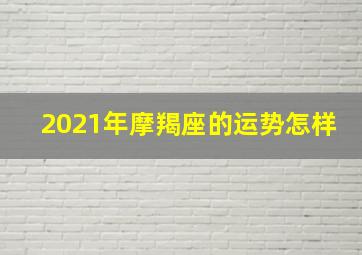 2021年摩羯座的运势怎样