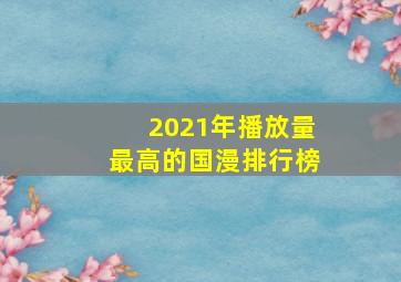 2021年播放量最高的国漫排行榜