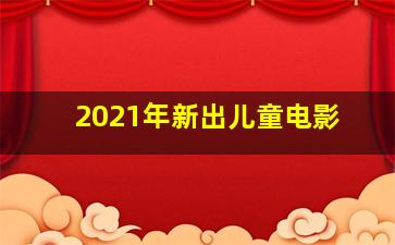 2021年新出儿童电影