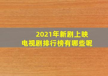 2021年新剧上映电视剧排行榜有哪些呢