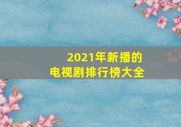 2021年新播的电视剧排行榜大全