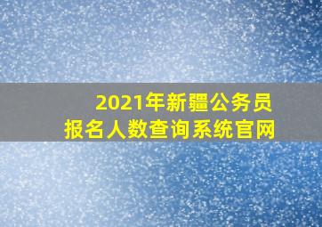 2021年新疆公务员报名人数查询系统官网