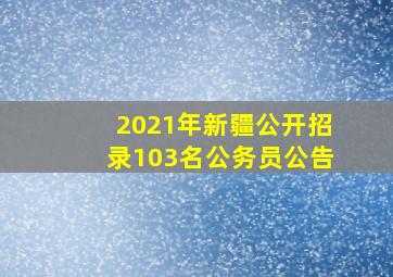 2021年新疆公开招录103名公务员公告