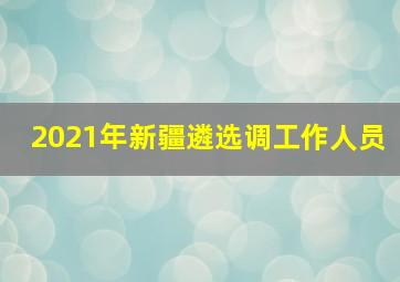 2021年新疆遴选调工作人员