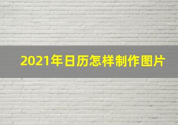 2021年日历怎样制作图片