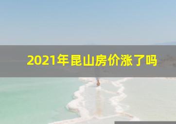 2021年昆山房价涨了吗