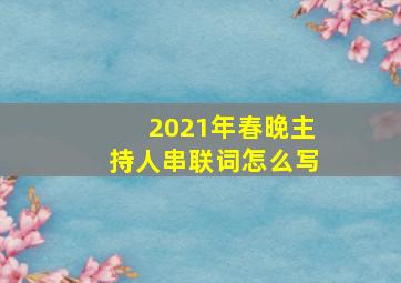 2021年春晚主持人串联词怎么写