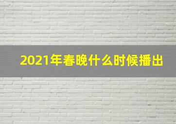 2021年春晚什么时候播出