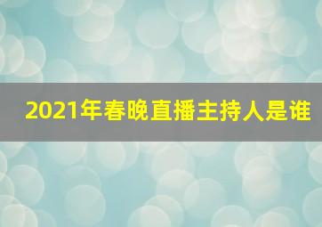 2021年春晚直播主持人是谁