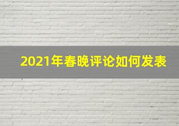 2021年春晚评论如何发表