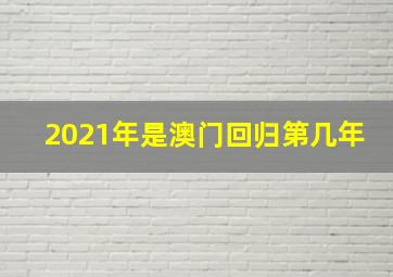 2021年是澳门回归第几年