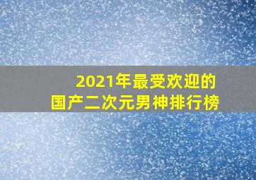 2021年最受欢迎的国产二次元男神排行榜