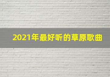 2021年最好听的草原歌曲