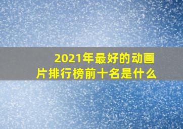 2021年最好的动画片排行榜前十名是什么