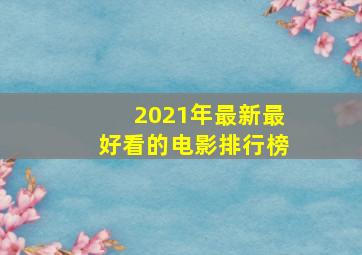 2021年最新最好看的电影排行榜