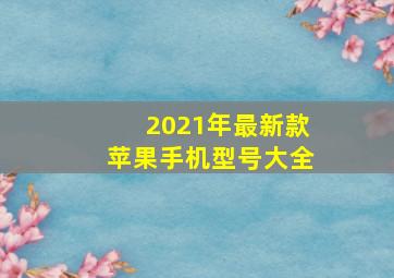 2021年最新款苹果手机型号大全