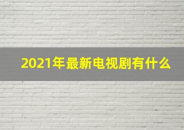 2021年最新电视剧有什么