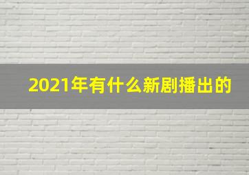 2021年有什么新剧播出的