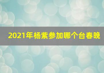 2021年杨紫参加哪个台春晚