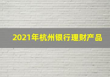 2021年杭州银行理财产品