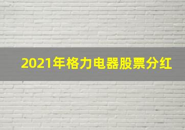 2021年格力电器股票分红