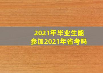 2021年毕业生能参加2021年省考吗