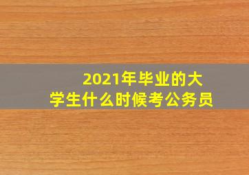 2021年毕业的大学生什么时候考公务员