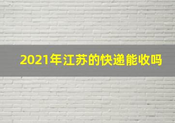 2021年江苏的快递能收吗