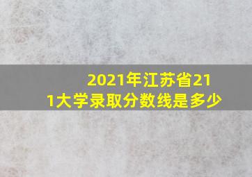 2021年江苏省211大学录取分数线是多少