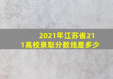 2021年江苏省211高校录取分数线是多少