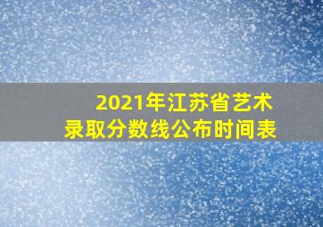 2021年江苏省艺术录取分数线公布时间表