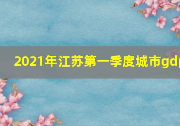 2021年江苏第一季度城市gdp