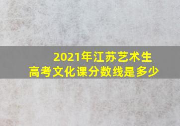 2021年江苏艺术生高考文化课分数线是多少