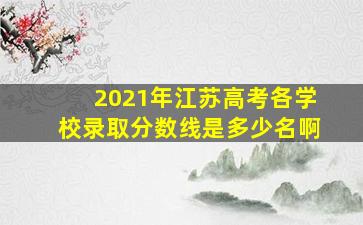 2021年江苏高考各学校录取分数线是多少名啊