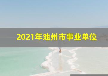 2021年池州市事业单位