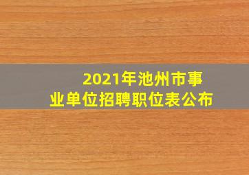 2021年池州市事业单位招聘职位表公布