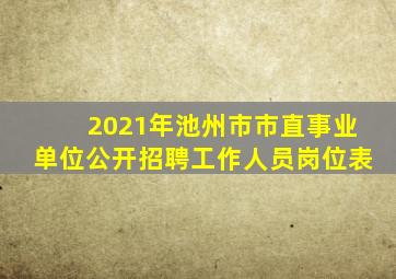 2021年池州市市直事业单位公开招聘工作人员岗位表