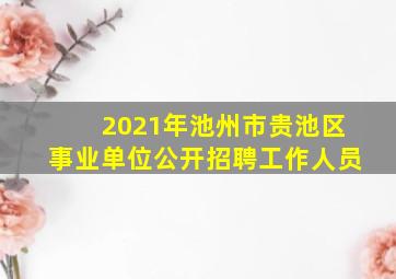 2021年池州市贵池区事业单位公开招聘工作人员