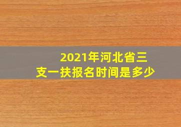 2021年河北省三支一扶报名时间是多少