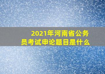 2021年河南省公务员考试申论题目是什么