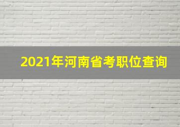 2021年河南省考职位查询