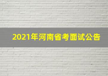 2021年河南省考面试公告