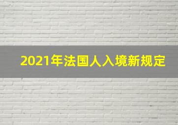 2021年法国人入境新规定