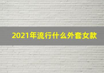 2021年流行什么外套女款