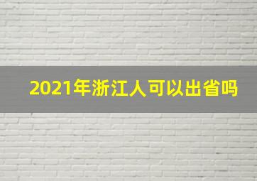 2021年浙江人可以出省吗