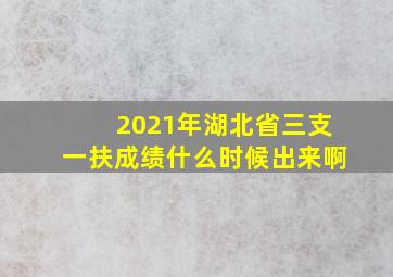 2021年湖北省三支一扶成绩什么时候出来啊