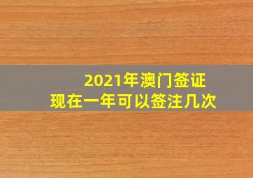 2021年澳门签证现在一年可以签注几次