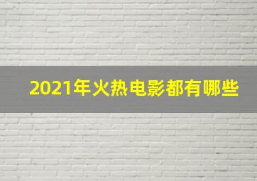 2021年火热电影都有哪些